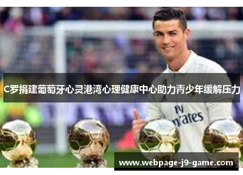 C罗捐建葡萄牙心灵港湾心理健康中心助力青少年缓解压力