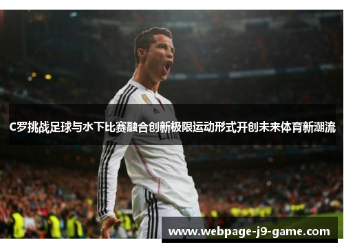 C罗挑战足球与水下比赛融合创新极限运动形式开创未来体育新潮流