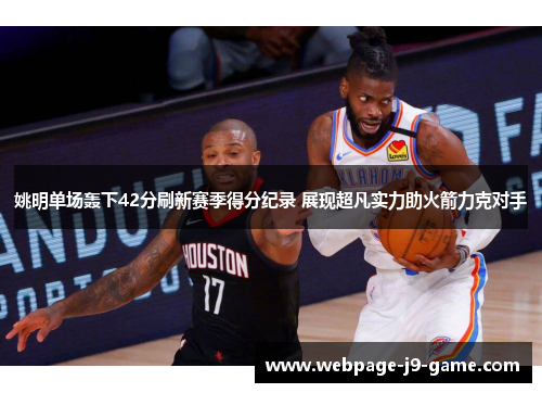 姚明单场轰下42分刷新赛季得分纪录 展现超凡实力助火箭力克对手 姚明单场轰下42分刷新赛季得分纪录 展现超凡实力助火箭力克对手