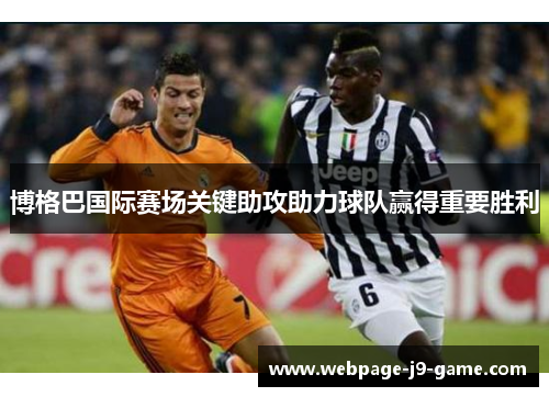 博格巴国际赛场关键助攻助力球队赢得重要胜利