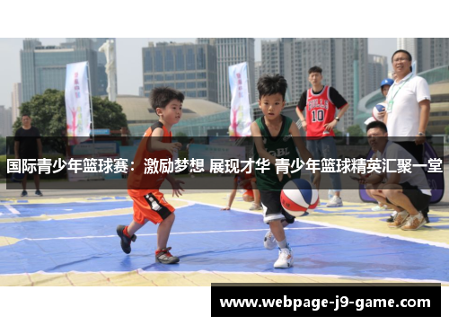 国际青少年篮球赛：激励梦想 展现才华 青少年篮球精英汇聚一堂