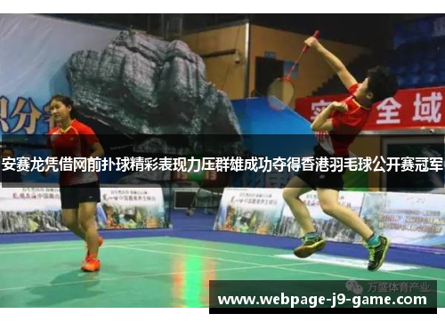 安赛龙凭借网前扑球精彩表现力压群雄成功夺得香港羽毛球公开赛冠军