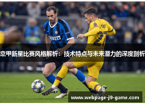意甲新星比赛风格解析：技术特点与未来潜力的深度剖析
