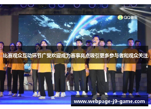 比赛观众互动环节广受欢迎成为赛事亮点吸引更多参与者和观众关注