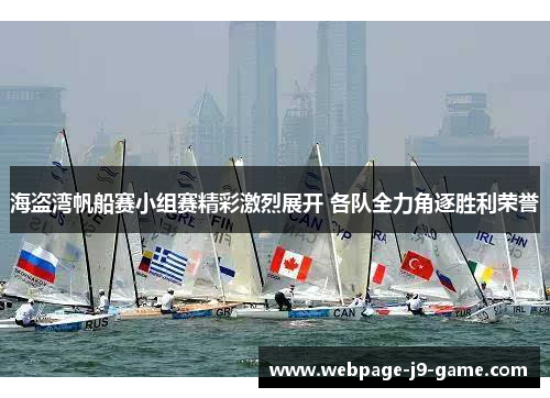 海盗湾帆船赛小组赛精彩激烈展开 各队全力角逐胜利荣誉