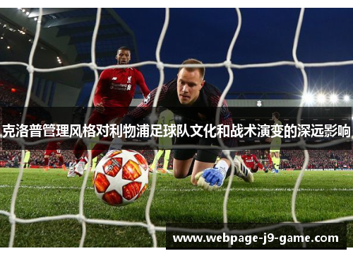 克洛普管理风格对利物浦足球队文化和战术演变的深远影响