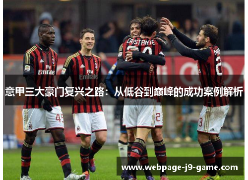 意甲三大豪门复兴之路：从低谷到巅峰的成功案例解析