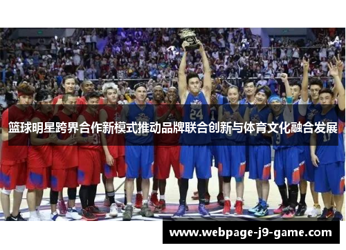 篮球明星跨界合作新模式推动品牌联合创新与体育文化融合发展