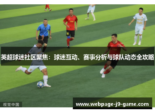 英超球迷社区聚焦：球迷互动、赛事分析与球队动态全攻略