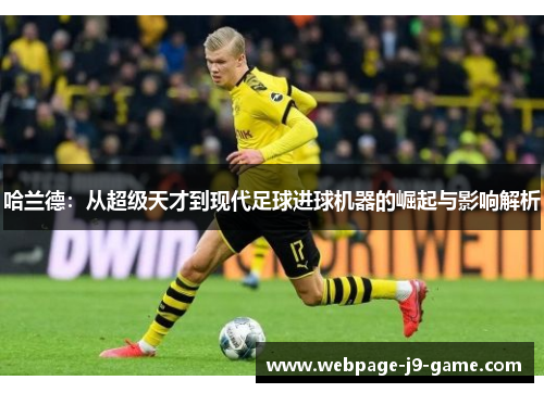 哈兰德：从超级天才到现代足球进球机器的崛起与影响解析
