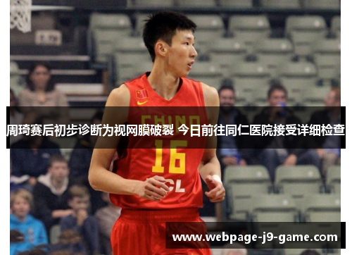 周琦赛后初步诊断为视网膜破裂 今日前往同仁医院接受详细检查