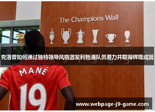 克洛普如何通过独特领导风格激发利物浦队员潜力并取得辉煌成就 克洛普如何通过独特领导风格激发利物浦队员潜力并取得辉煌成就