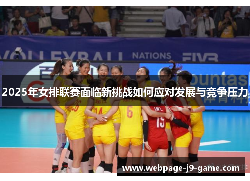 2025年女排联赛面临新挑战如何应对发展与竞争压力