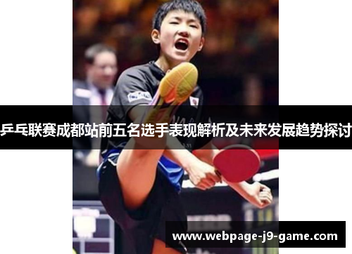 乒乓联赛成都站前五名选手表现解析及未来发展趋势探讨
