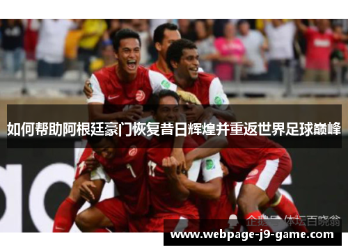 如何帮助阿根廷豪门恢复昔日辉煌并重返世界足球巅峰