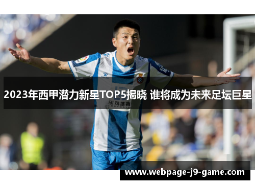 2023年西甲潜力新星TOP5揭晓 谁将成为未来足坛巨星