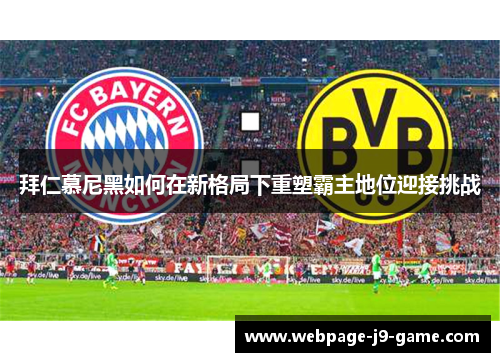 拜仁慕尼黑如何在新格局下重塑霸主地位迎接挑战