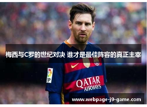 梅西与C罗的世纪对决 谁才是最佳阵容的真正主宰