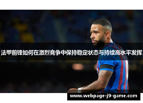 法甲前锋如何在激烈竞争中保持稳定状态与持续高水平发挥 法甲前锋如何在激烈竞争中保持稳定状态与持续高水平发挥