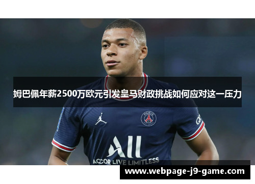 姆巴佩年薪2500万欧元引发皇马财政挑战如何应对这一压力