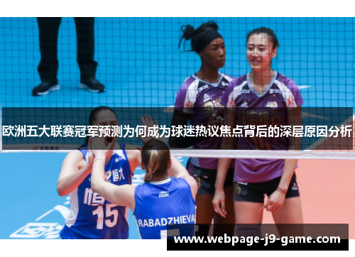 欧洲五大联赛冠军预测为何成为球迷热议焦点背后的深层原因分析