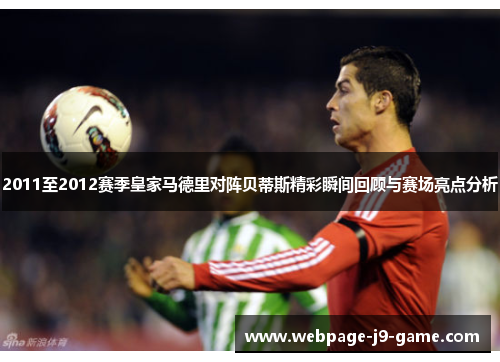 2011至2012赛季皇家马德里对阵贝蒂斯精彩瞬间回顾与赛场亮点分析 2011至2012赛季皇家马德里对阵贝蒂斯精彩瞬间回顾与赛场亮点分析