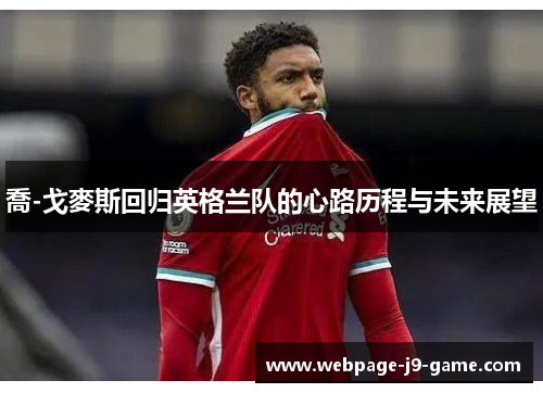 喬-戈麥斯回归英格兰队的心路历程与未来展望