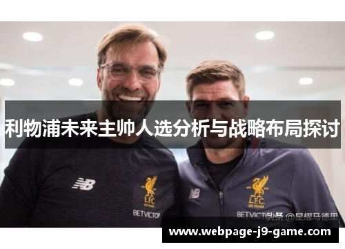 利物浦未来主帅人选分析与战略布局探讨 利物浦未来主帅人选分析与战略布局探讨