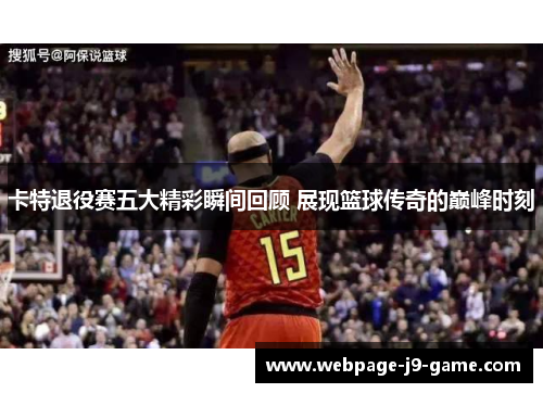 卡特退役赛五大精彩瞬间回顾 展现篮球传奇的巅峰时刻