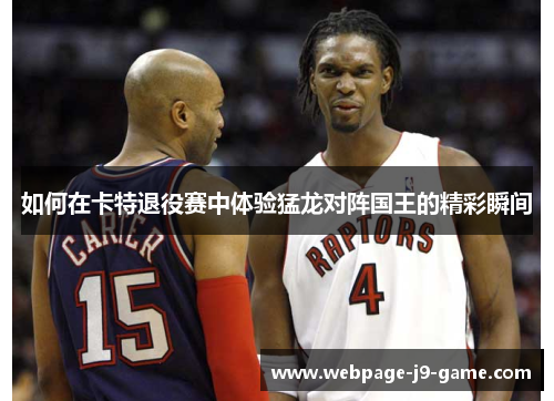 如何在卡特退役赛中体验猛龙对阵国王的精彩瞬间