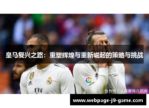 皇马复兴之路：重塑辉煌与重新崛起的策略与挑战