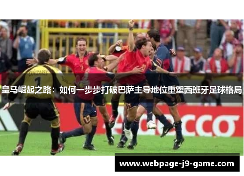 皇马崛起之路：如何一步步打破巴萨主导地位重塑西班牙足球格局