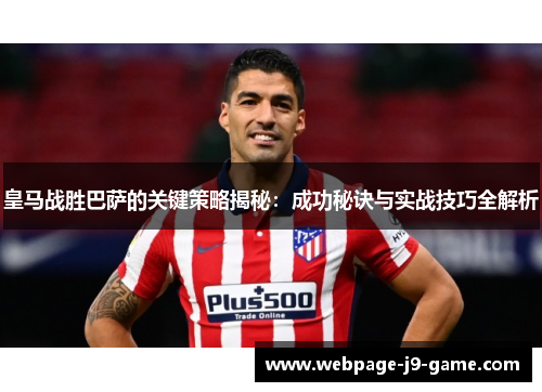 皇马战胜巴萨的关键策略揭秘：成功秘诀与实战技巧全解析