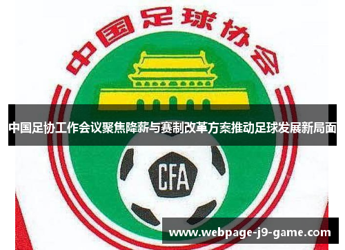 中国足协工作会议聚焦降薪与赛制改革方案推动足球发展新局面