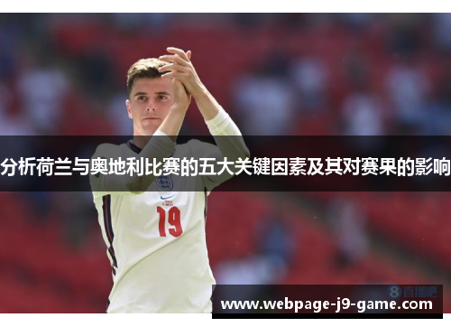 分析荷兰与奥地利比赛的五大关键因素及其对赛果的影响