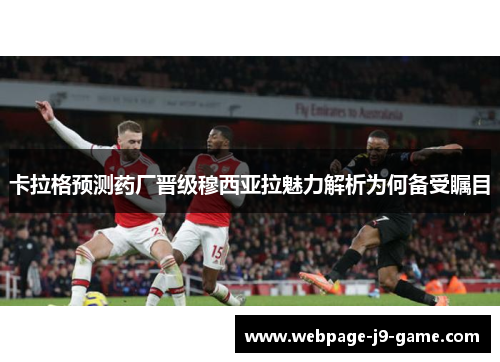 卡拉格预测药厂晋级穆西亚拉魅力解析为何备受瞩目