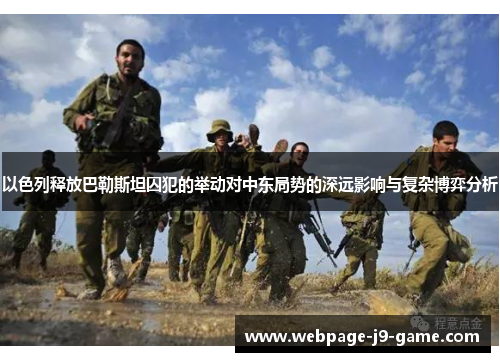 以色列释放巴勒斯坦囚犯的举动对中东局势的深远影响与复杂博弈分析 以色列释放巴勒斯坦囚犯的举动对中东局势的深远影响与复杂博弈分析