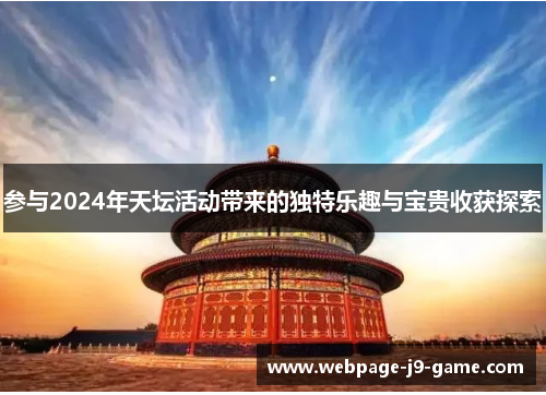 参与2024年天坛活动带来的独特乐趣与宝贵收获探索 参与2024年天坛活动带来的独特乐趣与宝贵收获探索