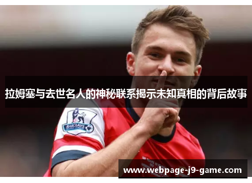 拉姆塞与去世名人的神秘联系揭示未知真相的背后故事 拉姆塞与去世名人的神秘联系揭示未知真相的背后故事