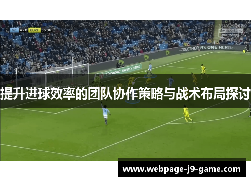 提升进球效率的团队协作策略与战术布局探讨