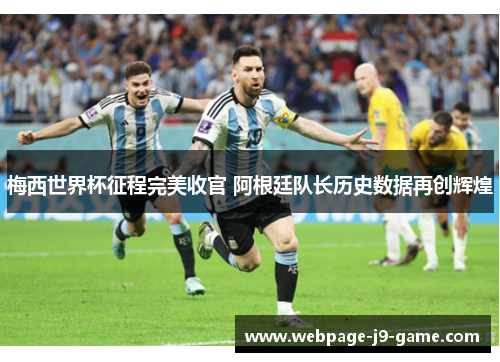 梅西世界杯征程完美收官 阿根廷队长历史数据再创辉煌