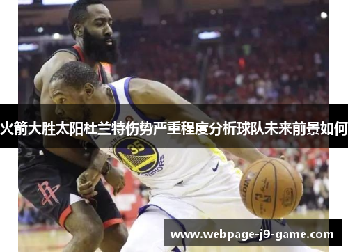 火箭大胜太阳杜兰特伤势严重程度分析球队未来前景如何 火箭大胜太阳杜兰特伤势严重程度分析球队未来前景如何
