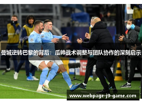 曼城逆转巴黎的背后:瓜帅战术调整与团队协作的深刻启示 曼城逆转巴黎的背后:瓜帅战术调整与团队协作的深刻启示