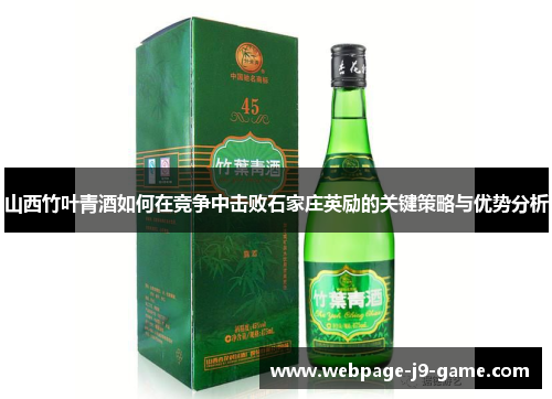 山西竹叶青酒如何在竞争中击败石家庄英励的关键策略与优势分析 山西竹叶青酒如何在竞争中击败石家庄英励的关键策略与优势分析