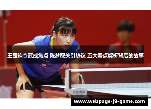 王楚钦夺冠成焦点 陈梦取关引热议 五大看点解析背后的故事