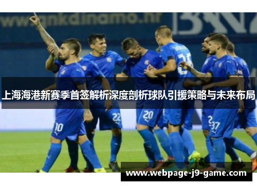 上海海港新赛季首签解析深度剖析球队引援策略与未来布局