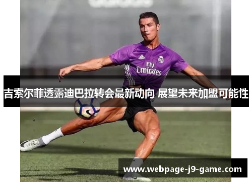 吉索尔菲透露迪巴拉转会最新动向 展望未来加盟可能性