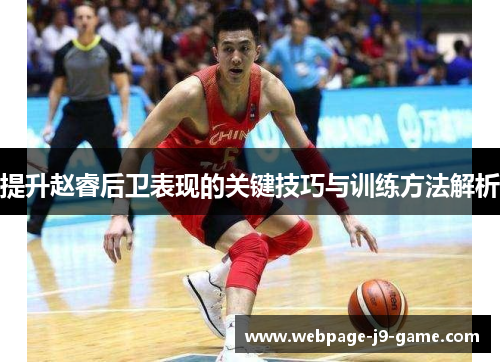提升赵睿后卫表现的关键技巧与训练方法解析