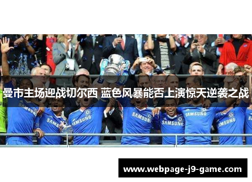 曼市主场迎战切尔西 蓝色风暴能否上演惊天逆袭之战