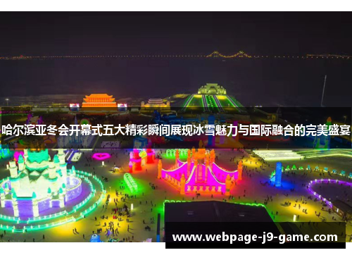 哈尔滨亚冬会开幕式五大精彩瞬间展现冰雪魅力与国际融合的完美盛宴